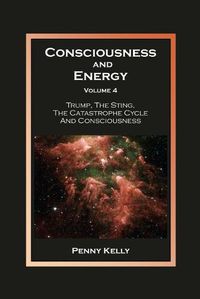 Cover image for Consciousness and Energy, Volume 4: Trump, The Sting, The Catastrophe Cycle and Consciousness