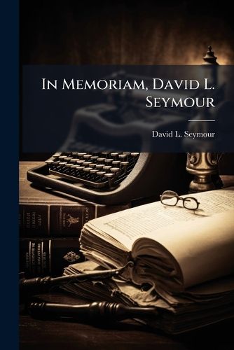 Cover image for In Memoriam, David L. Seymour: Born, December 2, 1803, Died October 11, 1867