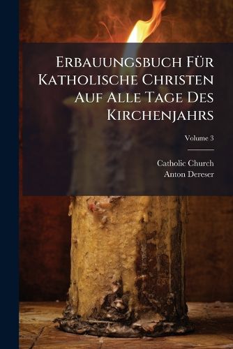 Cover image for Erbauungsbuch F R Katholische Christen Auf Alle Tage Des Kirchenjahrs, Volume 3