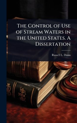 Cover image for The Control of Use of Stream Waters in the United States. A Dissertation
