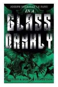 Cover image for IN A GLASS DARKLY (Mystery & Horror Collection): The Strangest Cases of the Occult Detective Dr. Martin Hesselius: Green Tea, The Familiar, Mr Justice Harbottle, The Room in the Dragon Volant & Carmilla