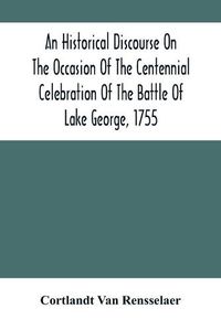 Cover image for An Historical Discourse On The Occasion Of The Centennial Celebration Of The Battle Of Lake George, 1755: Delivered At The Court-House, Caldwell, N.Y., September 8, 1855