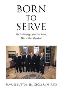 Cover image for Born to Serve: The Trailblazing Life of Sam Sutton, Valet to Three Presidents