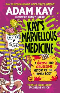 Cover image for Kay's Marvellous Medicine: A Gross and Gruesome History of the Human Body