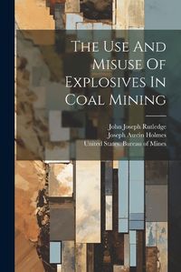 Cover image for The Use And Misuse Of Explosives In Coal Mining