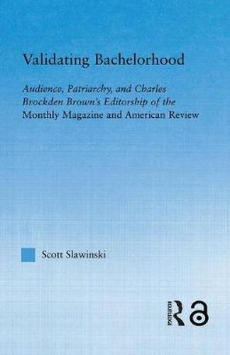 Cover image for Validating Bachelorhood: Audience, Patriarchy and Charles Brockden Brown's Editorship of the Monthly Magazine and American Review