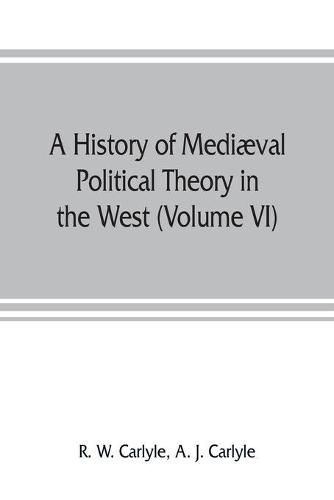 A history of mediaeval political theory in the West (Volume VI) Political Theory from 1300 to 1600