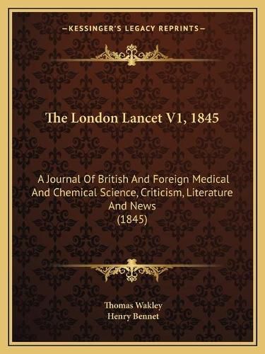Cover image for The London Lancet V1, 1845: A Journal of British and Foreign Medical and Chemical Science, Criticism, Literature and News (1845)