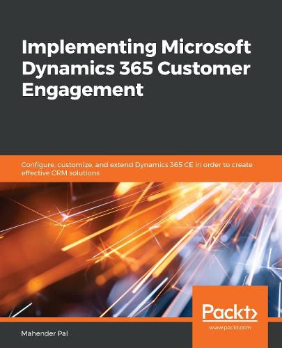 Cover image for Implementing Microsoft Dynamics 365 Customer Engagement: Configure, customize, and extend Dynamics 365 CE in order to create effective CRM solutions