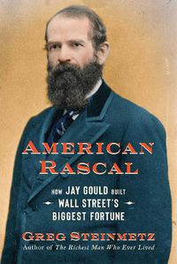 Cover image for American Rascal: How Jay Gould Built Wall Street's Biggest Fortune