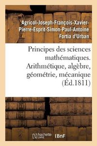 Cover image for Principes Des Sciences Mathematiques, Contenant Des Elemens d'Arithmetique, d'Algebre: de Geometrie Et de Mecanique. Suivis d'Une Notice Sur 15 Mathematiciens