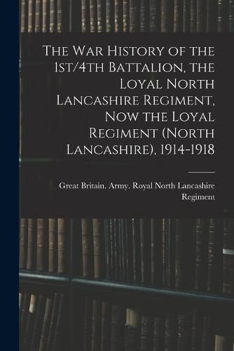 The war History of the 1st/4th Battalion, the Loyal North Lancashire Regiment, now the Loyal Regiment (North Lancashire), 1914-1918