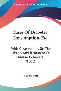 Cover image for Cases of Diabetes, Consumption, Etc.: With Observations on the History and Treatment of Disease in General (1808)