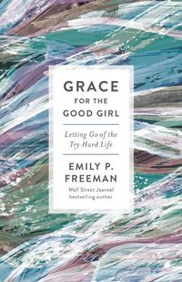 Cover image for Grace for the Good Girl - Letting Go of the Try-Hard Life