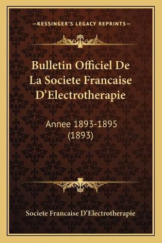 Cover image for Bulletin Officiel de La Societe Francaise D'Electrotherapie: Annee 1893-1895 (1893)