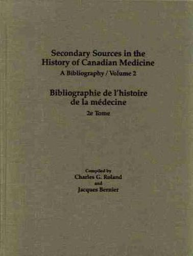 Cover image for Secondary Sources in the History of Canadian Medicine: A Bibliography / Bibliographie de l'Histoire de la Medecine / Volume 2