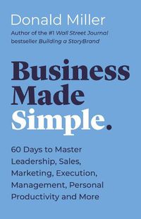 Cover image for Business Made Simple: 60 Days to Master Leadership, Sales, Marketing, Execution, Management, Personal Productivity and More