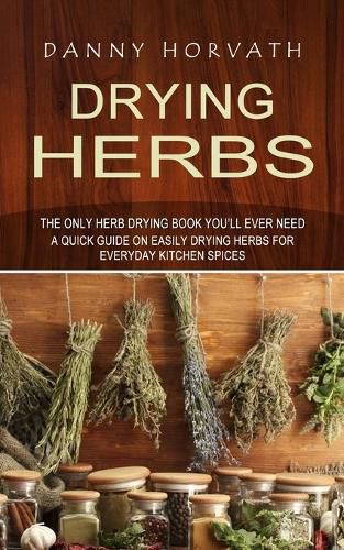 Cover image for Drying Herbs: The Only Herb Drying Book You'll Ever Need (A Quick Guide on Easily Drying Herbs for Everyday Kitchen Spices)