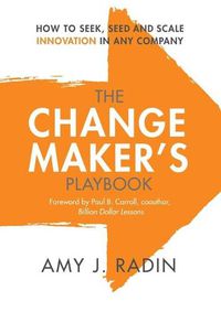 Cover image for The Change Maker's Playbook: How to Seek, Seed and Scale Innovation in Any Company