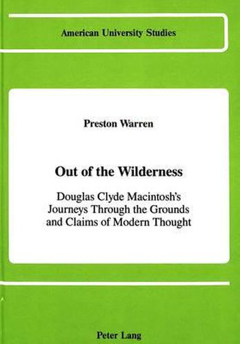 Out of the Wilderness: Douglas Clyde Macintosh's Journeys Through the Grounds and Claims of Modern Thought