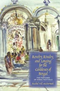 Cover image for Revelry, Rivalry, and Longing for the Goddesses of Bengal: The Fortunes of Hindu Festivals