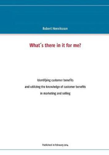 Cover image for What's there in it for me?: Identifying customer benefits and utilizing the knowledge of customer benefits in marketing and selling