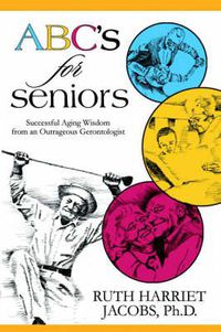 Cover image for ABC's for Seniors: Successful Aging Wisdom from an Outrageous Gerontologist