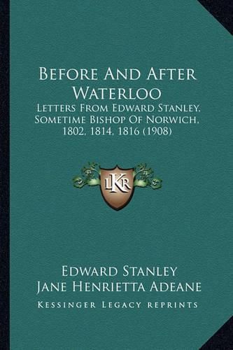 Before and After Waterloo: Letters from Edward Stanley, Sometime Bishop of Norwich, 1802, 1814, 1816 (1908)