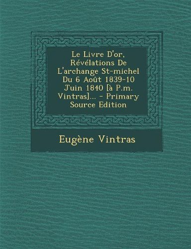 Cover image for Le Livre D'or, Revelations De L'archange St-michel Du 6 Aout 1839-10 Juin 1840 [a P.m. Vintras]...