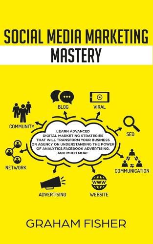 Cover image for Social Media Marketing Mastery: Learn Advanced Digital Marketing Strategies That Will Transform Your Business or Agency on Understanding the Power of Analytics, Facebook Advertising, and Much More.