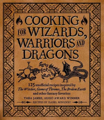 Cooking for Wizards, Warriors and Dragons: 125 unofficial recipes inspired by The Witcher, Game of Thrones, The Wheel of Time, The Broken Earth and other fantasy favorites