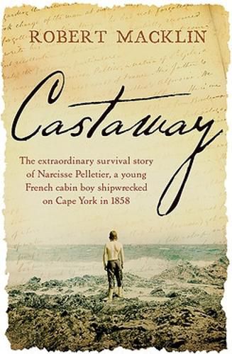 Castaway: The extraordinary survival story of Narcisse Pelletier, a young French cabin boy shipwrecked on Cape York in 1858