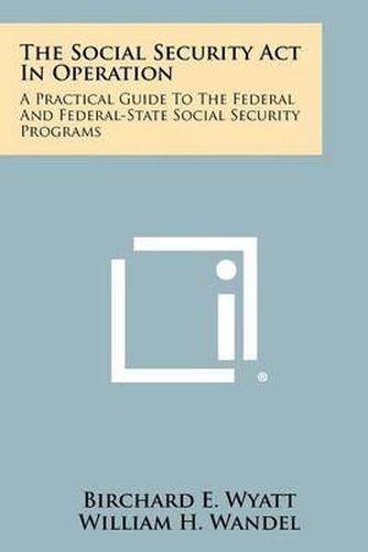 Cover image for The Social Security ACT in Operation: A Practical Guide to the Federal and Federal-State Social Security Programs