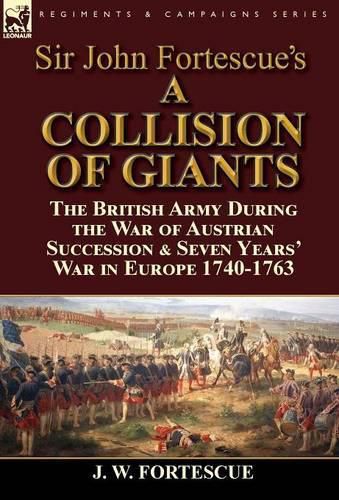 Sir John Fortescue's 'A Collision of Giants': the British Army During the War of Austrian Succession & Seven Years' War in Europe 1740-1763