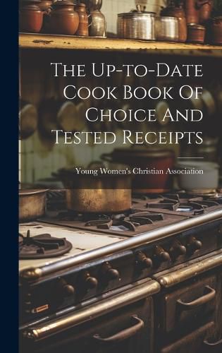 Cover image for The Up-to-date Cook Book Of Choice And Tested Receipts