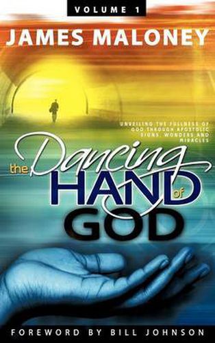 Cover image for The Dancing Hand of God, Volume 1: Unveiling the Fullness of God Through Apostolic Signs, Wonders and Miracles