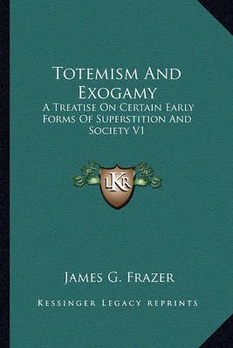 Totemism and Exogamy: A Treatise on Certain Early Forms of Superstition and Society V1