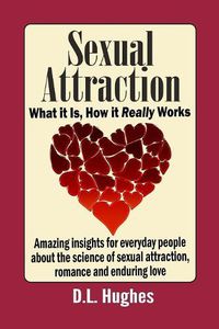 Cover image for Sexual Attraction What it Is, How it Really Works: Amazing Insights for Everyday People about the Science of Sexual Attraction, Romance and Enduring Love