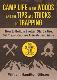 Cover image for Camp Life in the Woods and Tips and Tricks of Tracking: Classic Advice for Building Shelter, Boat and Canoe Crafting, and Detailed Instructions to Capture All Fur-Bearing Animals
