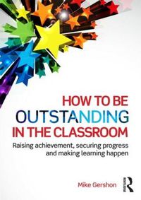 Cover image for How to be Outstanding in the Classroom: Raising achievement, securing progress and making learning happen