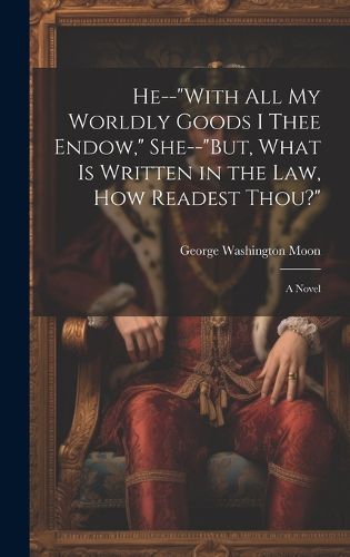 Cover image for He--"With All My Worldly Goods I Thee Endow," She--"But, What Is Written in the Law, How Readest Thou?"