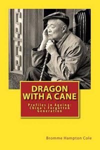 Cover image for Dragon with a Cane: Profiles in Ageing: China's Forgotten Generation