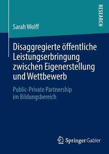 Cover image for Disaggregierte OEffentliche Leistungserbringung Zwischen Eigenerstellung Und Wettbewerb: Public-Private Partnership Im Bildungsbereich