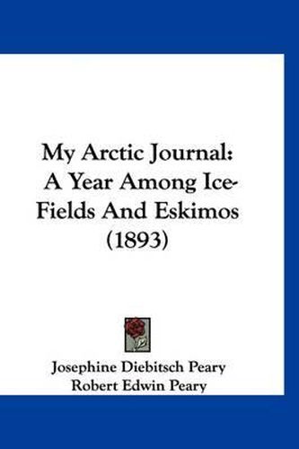 Cover image for My Arctic Journal: A Year Among Ice-Fields and Eskimos (1893)