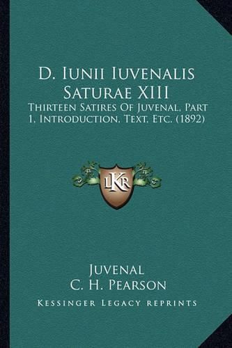 Cover image for D. Iunii Iuvenalis Saturae XIII: Thirteen Satires of Juvenal, Part 1, Introduction, Text, Etc. (1892)