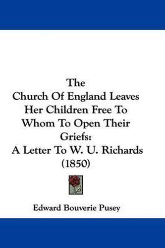 Cover image for The Church Of England Leaves Her Children Free To Whom To Open Their Griefs: A Letter To W. U. Richards (1850)