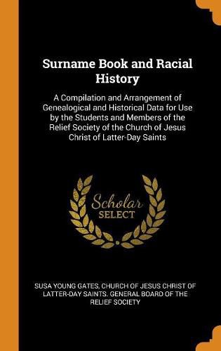 Surname Book and Racial History: A Compilation and Arrangement of Genealogical and Historical Data for Use by the Students and Members of the Relief Society of the Church of Jesus Christ of Latter-Day Saints