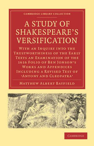 Cover image for A Study of Shakespeare's Versification: With an Inquiry into the Trustworthiness of the Early Texts an Examination of the 1616 Folio of Ben Jonson's Works and Appendices including a Revised Test of 'Antony and Cleopatra