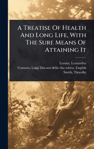 Cover image for A Treatise Of Health And Long Life, With The Sure Means Of Attaining It