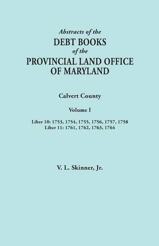 Cover image for Abstracts of the Debt Books of the Provincial Land Office of Maryland. Calvert County, Volume I. Liber 10: 1753, 1754, 1755, 1756, 1757, 1758; Liber 11: 1761, 1762, 1763, 1764